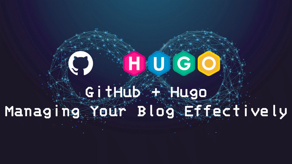 GitHub + Hugo, Managing Your Blog Effectively